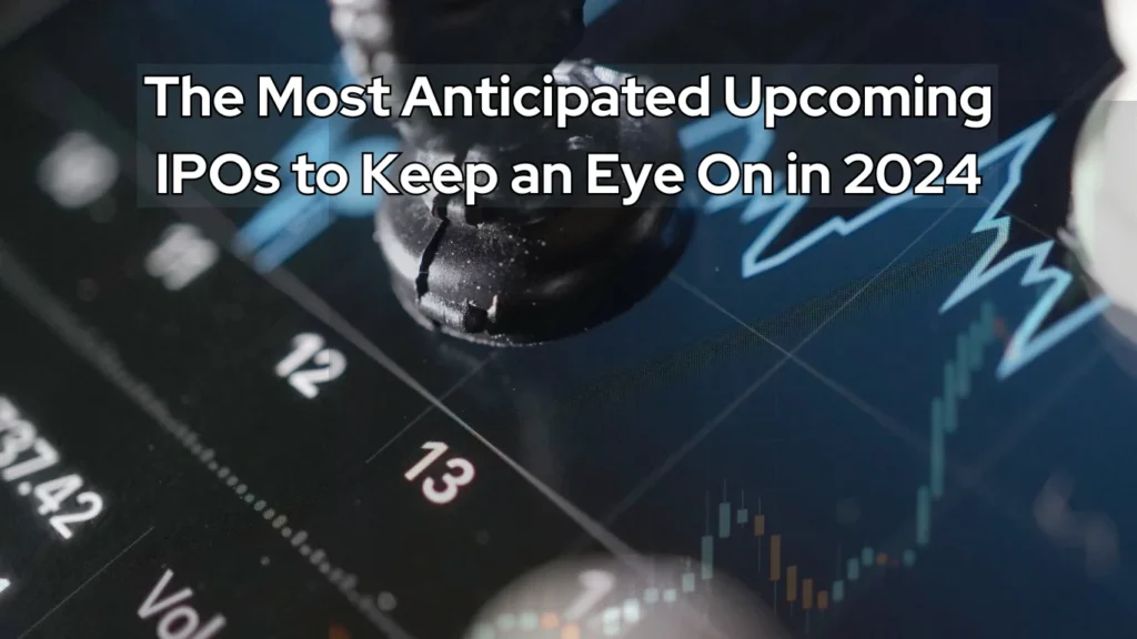 The Most Anticipated Upcoming IPOs to Keep an Eye On in 2024